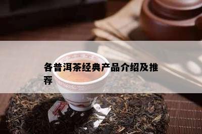 各普洱茶经典产品介绍及推荐