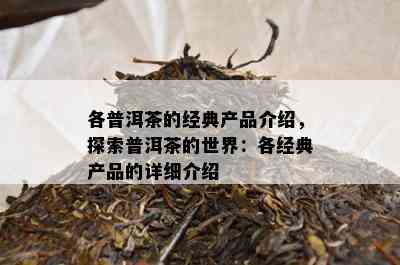 各普洱茶的经典产品介绍，探索普洱茶的世界：各经典产品的详细介绍