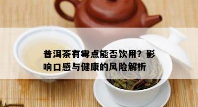 普洱茶有霉点能否饮用？影响口感与健康的风险解析