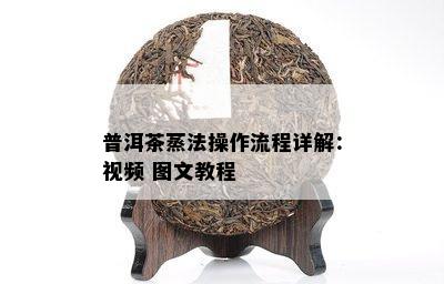 普洱茶蒸法操作流程详解：视频 图文教程