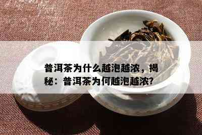 普洱茶为什么越泡越浓，揭秘：普洱茶为何越泡越浓？