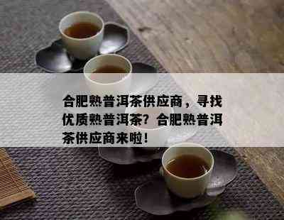 合肥熟普洱茶供应商，寻找优质熟普洱茶？合肥熟普洱茶供应商来啦！