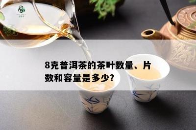 8克普洱茶的茶叶数量、片数和容量是多少？