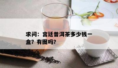 求问：宫廷普洱茶多少钱一盒？有图吗？