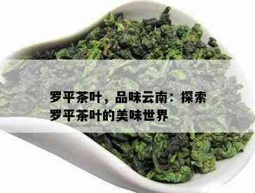 罗平茶叶，品味云南：探索罗平茶叶的美味世界