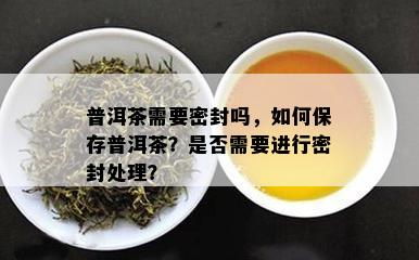 普洱茶需要密封吗，怎样保存普洱茶？是不是需要实施密封解决？