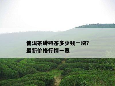 普洱茶砖熟茶多少钱一块？最新价格行情一览