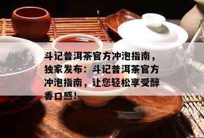 斗记普洱茶官方冲泡指南，独家发布：斗记普洱茶官方冲泡指南，让您轻松享受醇香口感！