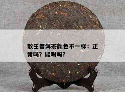 散生普洱茶颜色不一样：正常吗？能喝吗？