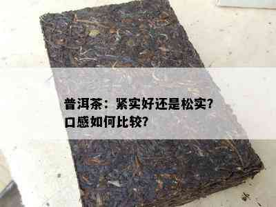 普洱茶：紧实好还是松实？口感怎样比较？