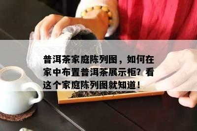 普洱茶家庭陈列图，如何在家中布置普洱茶展示柜？看这个家庭陈列图就知道！