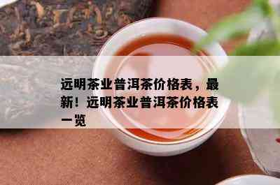 远明茶业普洱茶价格表，最新！远明茶业普洱茶价格表一览