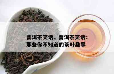 普洱茶笑话，普洱茶笑话：那些你不知道的茶叶趣事