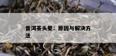 普洱茶头晕：原因与解决方法