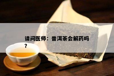 请问医师：普洱茶会解吗？