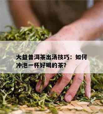 大益普洱茶出汤技巧：如何冲泡一杯好喝的茶？