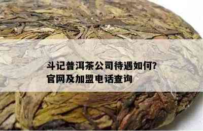 斗记普洱茶公司待遇如何？官网及加盟电话查询