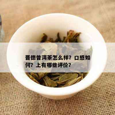 晋德普洱茶怎么样？口感怎样？上有哪些评价？