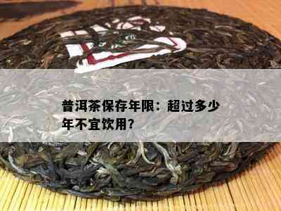 普洱茶保存年限：超过多少年不宜饮用？