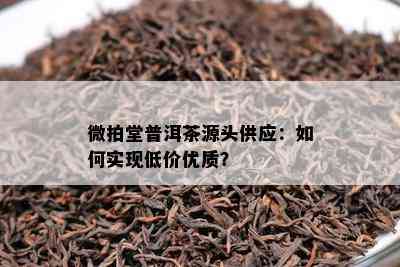 微拍堂普洱茶源头供应：怎样实现低价优质？