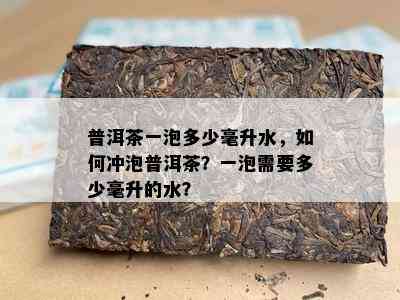 普洱茶一泡多少毫升水，怎样冲泡普洱茶？一泡需要多少毫升的水？