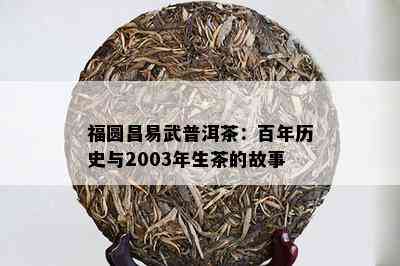 福圆昌易武普洱茶：百年历史与2003年生茶的故事