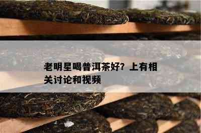 老明星喝普洱茶好？上有相关讨论和视频