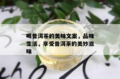 喝普洱茶的美味文案，品味生活，享受普洱茶的美妙滋味