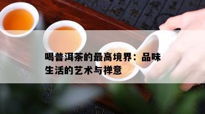 喝普洱茶的更高境界：品味生活的艺术与禅意