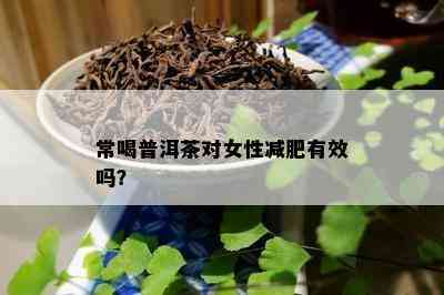 常喝普洱茶对女性减肥有效吗？