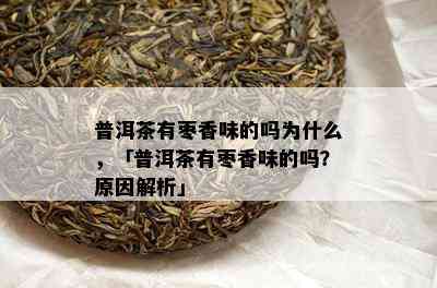 普洱茶有枣香味的吗为什么，「普洱茶有枣香味的吗？起因解析」