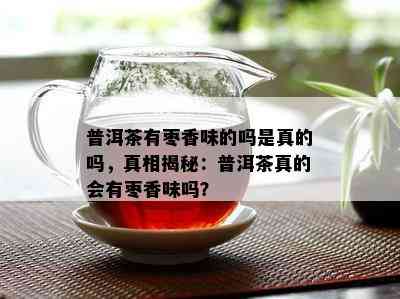 普洱茶有枣香味的吗是真的吗，真相揭秘：普洱茶真的会有枣香味吗？