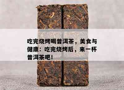 吃完烧烤喝普洱茶，美食与健康：吃完烧烤后，来一杯普洱茶吧！