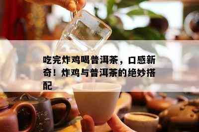 吃完炸鸡喝普洱茶，口感新奇！炸鸡与普洱茶的绝妙搭配