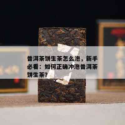 普洱茶饼生茶怎么泡，新手必看：怎样正确冲泡普洱茶饼生茶？