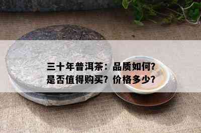 三十年普洱茶：品质如何？是否值得购买？价格多少？