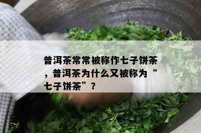 普洱茶常常被称作七子饼茶，普洱茶为什么又被称为“七子饼茶”？