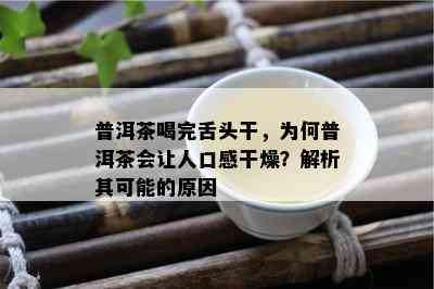 普洱茶喝完舌头干，为何普洱茶会让人口感干燥？解析其可能的原因