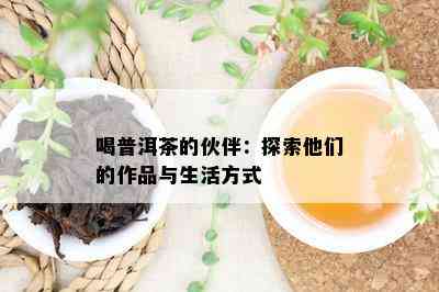 喝普洱茶的伙伴：探索他们的作品与生活方法