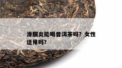 滑膜炎能喝普洱茶吗？女性适用吗？