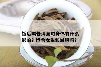 饭后喝普洱茶对身体有什么作用？适合女生和减肥吗？