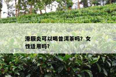 滑膜炎可以喝普洱茶吗？女性适用吗？