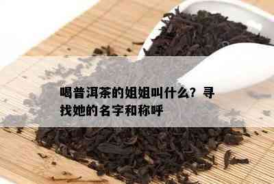 喝普洱茶的姐姐叫什么？寻找她的名字和称呼