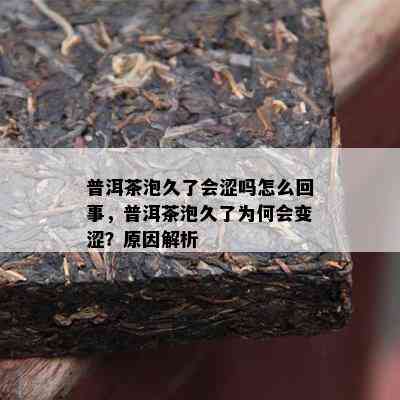 普洱茶泡久了会涩吗怎么回事，普洱茶泡久了为何会变涩？原因解析