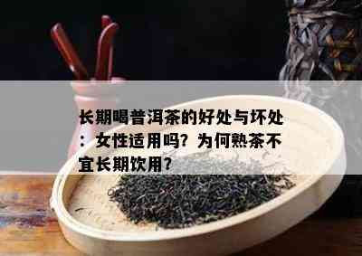 长期喝普洱茶的好处与坏处：女性适用吗？为何熟茶不宜长期饮用？