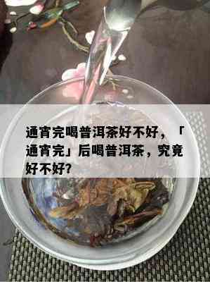 通宵完喝普洱茶好不好，「通宵完」后喝普洱茶，究竟好不好？