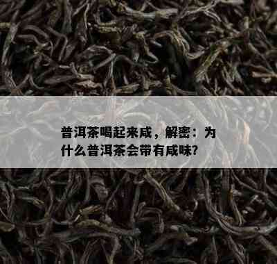 普洱茶喝起来咸，解密：为什么普洱茶会带有咸味？