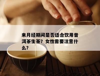 来月经期间是不是适合饮用普洱茶生茶？女性需要留意什么？