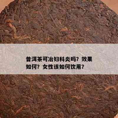 普洱茶可冶妇科炎吗？效果怎样？女性该怎样饮用？