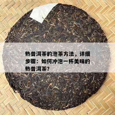 熟普洱茶的泡茶方法，详细步骤：怎样冲泡一杯美味的熟普洱茶？